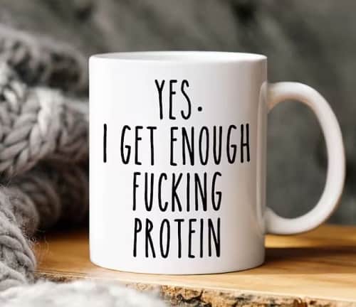 the phrase yes, i get enough protein on a white mug